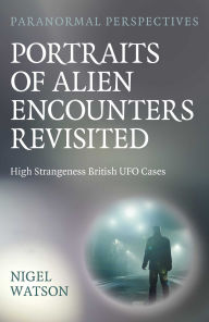 Title: Paranormal Perspectives: Portraits of Alien Encounters Revisited: High Strangeness British UFO Cases, Author: Nigel Watson