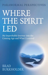 Title: Paranormal Perspectives: Where the Spirit Led: My Improbable Journey into the Coming Age and What I Learned, Author: Brad Burkholder