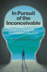 Title: In Pursuit of the Inconceivable: An Investigation of Metaphysics and Mysticism, Author: Peter Jones