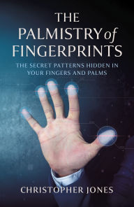 Title: The Palmistry of Fingerprints: The Secret Patterns Hidden in Your Fingers and Palms, Author: Christopher Jones