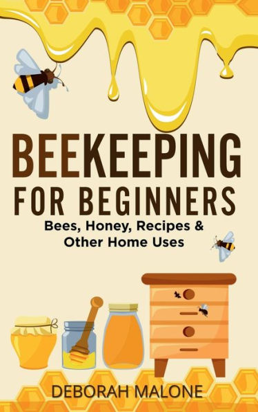 Beekeeping for Beginners: Bees, Honey, Recipes & Other Home Uses