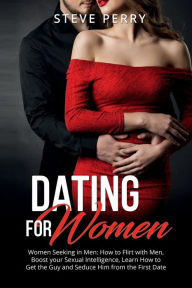 Title: Women Seeking in Men: How to Flirt with Men, Boost your Sexual Intelligence, Learn How to Get the Guy and Seduce Him from the First Date, Author: Steve Perry
