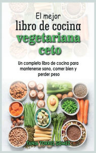Title: El mejor libro de cocina vegetariana ceto: Un completo libro de cocina para mantenerse sano, comer bien y perder peso, Author: Tania Torres Gomez
