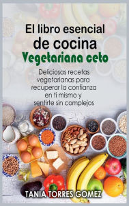 Title: El libro esencial de cocina Vegetariana ceto: Deliciosas recetas vegetarianas para recuperar la confianza en ti mismo y sentirte sin complejos, Author: Tania Torres Gomez