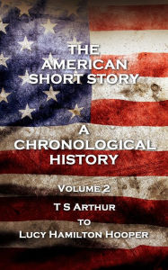 Title: The American Short Story. A Chronological History: Volume 2 - T S Arthur to Lucy Hamilton Hooper, Author: T S Arthur
