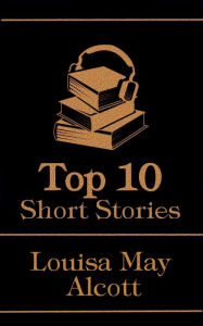 Title: The Top 10 Short Stories - Louisa May Alcott, Author: Louisa May Alcott