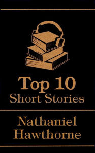 Title: The Top 10 Short Stories - Nathaniel Hawthorne, Author: Nathaniel Hawthorne