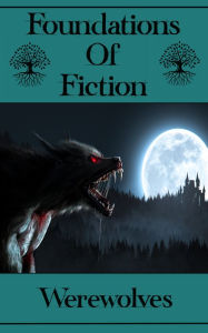 Title: Foundations of Fiction - Werewolves: The stories that gave birth to the modern genre craze, Author: Rudyard Kipling