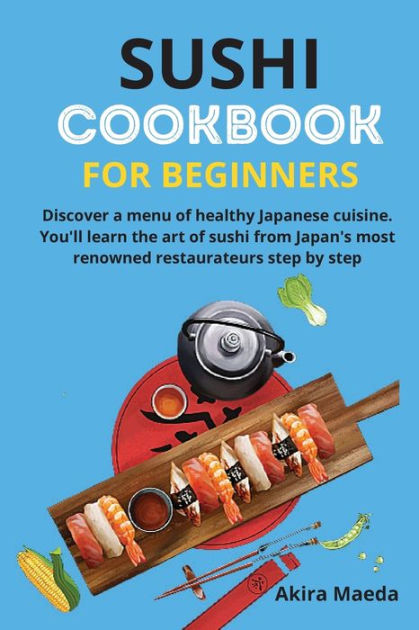 Sushi Cookbook for Beginners: Discover a menu of healthy Japanese