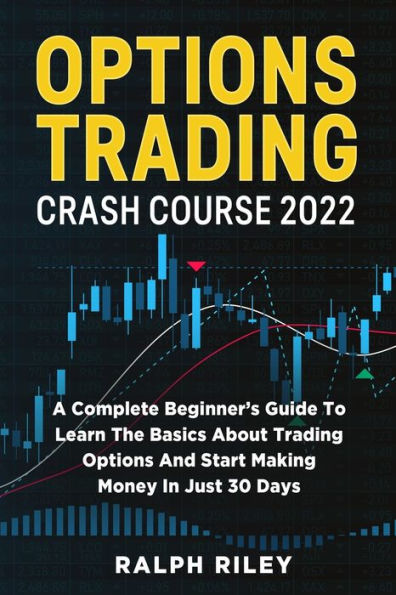 Options Trading Crash Course 2022: A Complete Beginner's Guide To Learn The Basics About Trading Options And Start Making Money In Just 30 Days