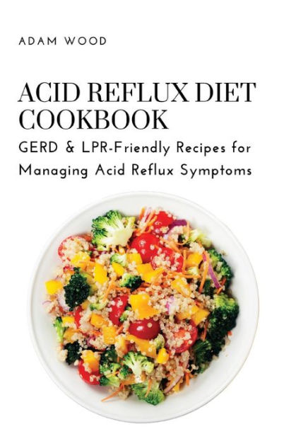 Acid Reflux Diet Cookbook Gerd And Lpr Friendly Recipes For Managing Acid Reflux Symptoms By Adam