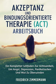 Title: Akzeptanz Und Bindungsorientierte Therapie (Act) Arbeitsbuch: Ein Kompletter Leitfaden Zur Achtsamkeit, Um Angst, Depression, Panikattacken Und Wut Zu ï¿½berwinden, Author: Jean Martin