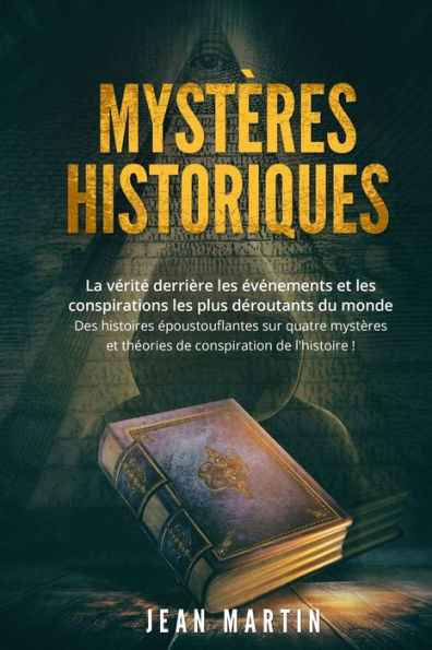 MYSTÈRES HISTORIQUES: La vérité derrière les événements et les conspirations les plus déroutants du monde - Des histoires époustouflantes sur quatre mystères et théories de conspiration de l'histoire !