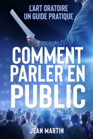 Title: Comment Parler En Public: L'art oratoire: un guide pratique, Author: Jean Martin