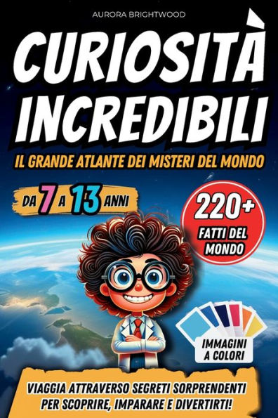 Curiositï¿½ Incredibili - Il Grande Atlante dei Misteri del Mondo: Viaggia Attraverso Segreti Sorprendenti per Scoprire, Imparare e Divertirti!