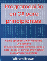 Title: Programaciï¿½n en C# para principiantes: Cï¿½mo aprender C# en menos de una semana. El curso completo definitivo, paso a paso, desde el principiante hasta el programador avanzado, Author: William Brown