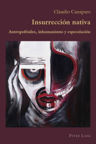 Title: Insurrección nativa: Antropofósiles, inhumanismo y especulación, Author: Claudio Canaparo