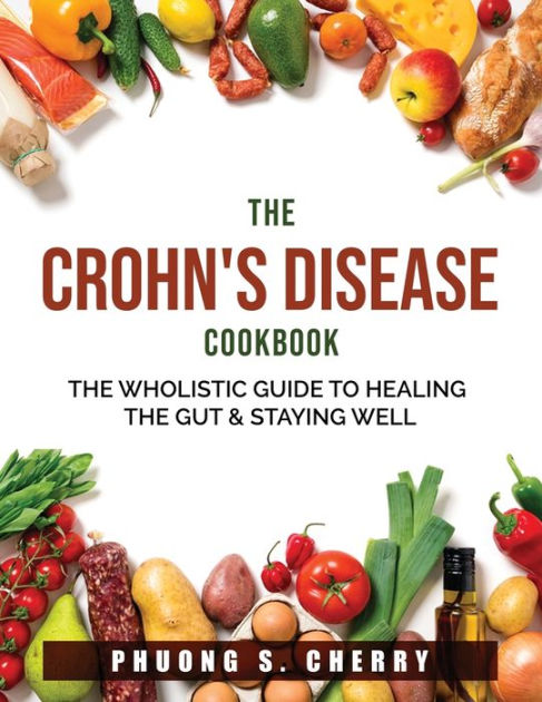 The Crohn S Disease Cookbook The Wholistic Guide To Healing The Gut Staying Well By Phuong S