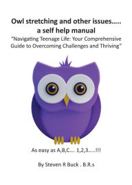 Title: Owl stretching and other issues... a self help manual: Navigating Teenage Life: Your Comprehensive Guide to Overcoming Challenges and Thriving, Author: Steven Buck