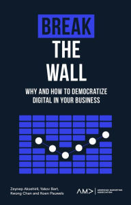 Title: Break the Wall: Why and How to Democratize Digital in Your Business, Author: Zeynep Aksehirli