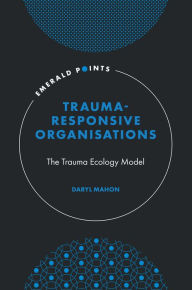 Title: Trauma-Responsive Organisations: The Trauma Ecology Model, Author: Daryl Mahon