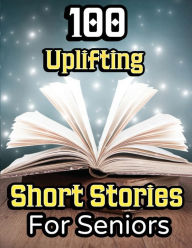 Title: 100 Uplifting Short Stories for Seniors: From 50s to 90s Discover Funny Story Collections that are Easy to Read for Elderly Women and Men, Author: Evelyn Press