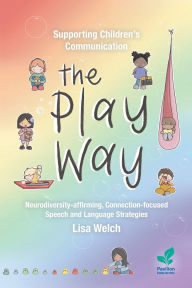 Title: Supporting Children's Communication The Play Way: Neurodiversity-affirming, Connection-focused Speech and Language Strategies, Author: Lisa Welch