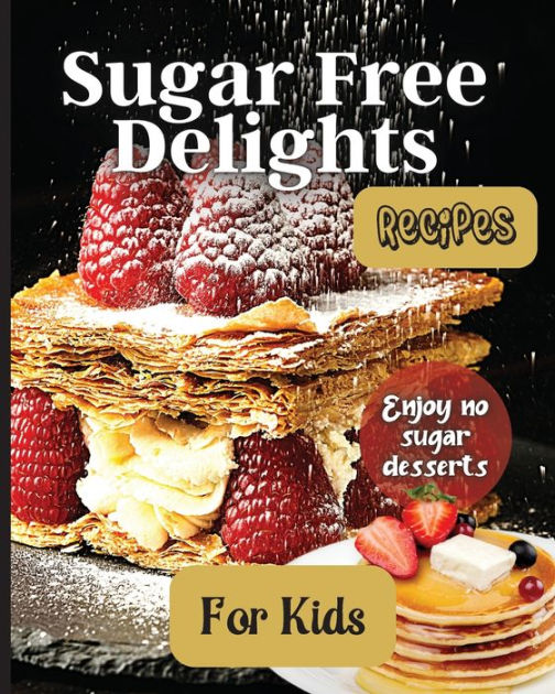 Sugar Free Delights For Kids A KidFriendly SugarFree Recipe Book by