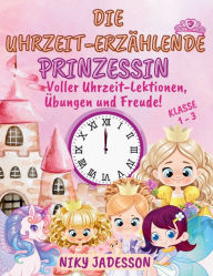 Title: Die Uhrzeit-ErzÃ¯Â¿Â½hlende Prinzessin Klasse 1-3: Voller Uhrzeit-Lektionen, Ã¯Â¿Â½bungen und Freude! Ein wunderschÃ¯Â¿Â½n illustriertes Buch mit Schritt-fÃ¯Â¿Â½r-Schritt-Seiten, kÃ¯Â¿Â½niglichen Ã¯Â¿Â½berraschungen und spielerischem Lernen - liebevoll ge, Author: Niky Jadesson