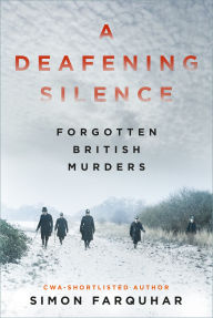 Title: A Deafening Silence: Forgotten British Murders, Author: Simon Farquhar