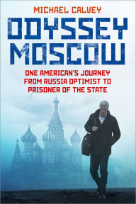 Title: Odyssey Moscow: One American's Journey from Russia Optimist to Prisoner of the State, Author: Michael Calvey