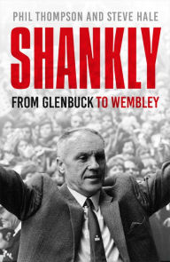 Title: Shankly: From Glenbuck to Wembley, Author: Phil Thompson