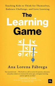 Title: The Learning Game: Teaching Kids to Think for Themselves, Embrace Challenge, and Love Learning, Author: Ana Lorena Fábrega