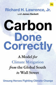 Title: Carbon Done Correctly: A Model for Climate Mitigation from the Global South to Wall Street, Author: Richard H. Lawrence
