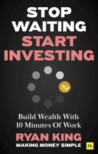 Title: Stop Waiting, Start Investing: Build Wealth With 10 Minutes Of Work, Author: Ryan King