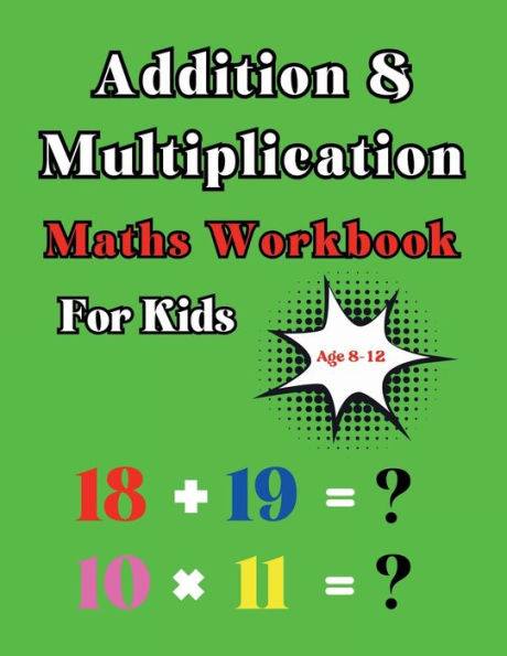 Addition and Multiplication Maths Workbook: for kids age 8-12