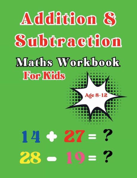 Addition and Subtraction Maths Workbook: for kids age 8-12