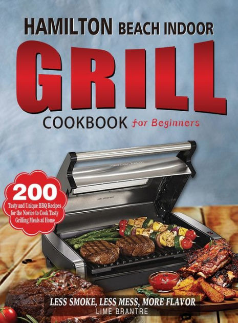 Hamilton Beach Indoor Grill Cookbook for Beginners: 200 Tasty and Unique BBQ  Recipes for the Novice to Cook Tasty Grilling Meals at Home (Less Smoke,  Less Mess, More Flavor) by Lime Brantre