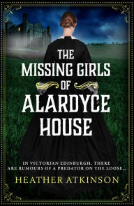 Title: The Missing Girls of Alardyce House: An unforgettable, page-turning historical mystery from Heather Atkinson, Author: Heather Atkinson