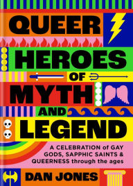 Title: Queer Heroes of Myth and Legend: A celebration of gay gods, sapphic saints, and queerness through the ages, Author: Dan Jones
