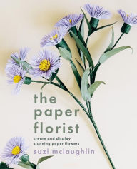 Title: The Paper Florist: Create and display stunning paper flowers, Author: Suzi McLaughlin