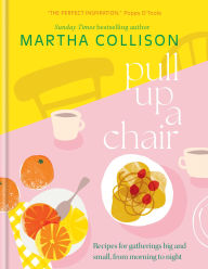 Title: Pull Up a Chair: Recipes for Gatherings Big and Small, Morning to Night, Author: Martha Collison