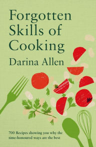 Title: Forgotten Skills of Cooking: 700 Recipes Showing You Why the Time-honoured Ways Are the Best, Author: Darina Allen
