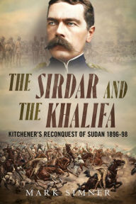 Title: The Sirdar and the Khalifa: Kitchener's Reconquest of Sudan 1896-98, Author: Mark Simner
