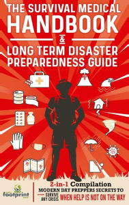 Title: The Survival Medical Handbook & Long Term Disaster Preparedness Guide: 2-in-1 Compilation Modern Day Preppers Secrets to Survive Any Crisis When Help is NOT on the Way, Author: Small Footprint Press