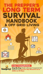 Title: The Prepper's Long-Term Survival Handbook & Off Grid Living: 2-in-1 Compilation Step By Step Guide to Become Completely Self Sufficient and Survive Any Disaster in as Little as 30 Days, Author: Small Footprint Press