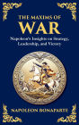 The Maxims of War: Napoleon's Insights on Strategy, Leadership, and Victory