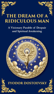 Title: The Dream of a Ridiculous Man: A Profound Reflection on Life, Redemption, and the Search for Truth (Deluxe Hardbound Edition), Author: Fyodor Dostoevsky