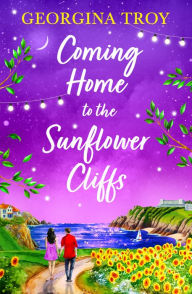 Title: Coming Home to the Sunflower Cliffs: A gorgeous getaway romance from bestseller Georgina Troy for 2024, Author: Georgina Troy