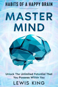 Title: Habits of A Happy Brain: Master Mind - Unlock the Unlimited Potential That You Possess Within You, Author: Lewis King